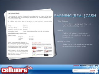 Site Actions  Earn credits by signing up, inviting users, uploading/downloading content Offers Click on ads within Cellware site to respond to offers and take part in web-based surveys Points to cash At the end of each month, users can turn their credits into their cash value! 