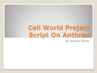 Cell World Project
Script On Anthrax
          By Andrew Smith
 