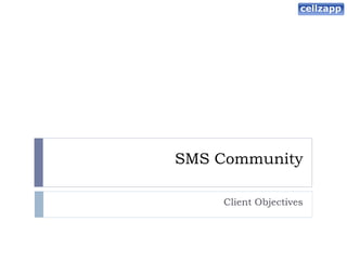 SMS Community

    Client Objectives
 