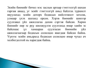 Эсийн бөөмийг бичил мэс заслын аргаар гэмтээлгүй шахан гаргаж аваад, уг эсийг гэмтээлгүй амьд байлгах туршилт явуулахад эсийн доторх бодисын нийлэгжилт зогсож, улмаар үхэх шатанд орсон. Хэрэв бөөмийг шинээр суулгавал үйл ажиллагаа дахин сэргэж байсан. Харин бөөмийг өөр эс рүү шилжүүлэн суулгахад ямар эдийн эс байснаас үл хамааран суулгасан бөөмийн үйл ажиллагаагаар бодисын солилцоо явагдаж байсан байна. Үүнээс эсийн амьдралд бодисын солилцоо ямар чухал ач холбогдолтой нь харагдаж байна .  