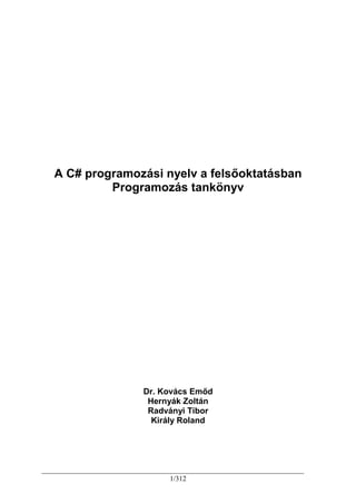 1/312
A C# programozási nyelv a felsıoktatásban
Programozás tankönyv
Dr. Kovács Emıd
Hernyák Zoltán
Radványi Tibor
Király Roland
 