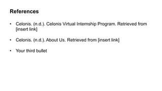 References
• Celonis. (n.d.). Celonis Virtual Internship Program. Retrieved from
[insert link]
• Celonis. (n.d.). About Us. Retrieved from [insert link]
• Your third bullet
 
