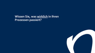 Wissen Sie, was wirklich in Ihren
Prozessen passiert?
 