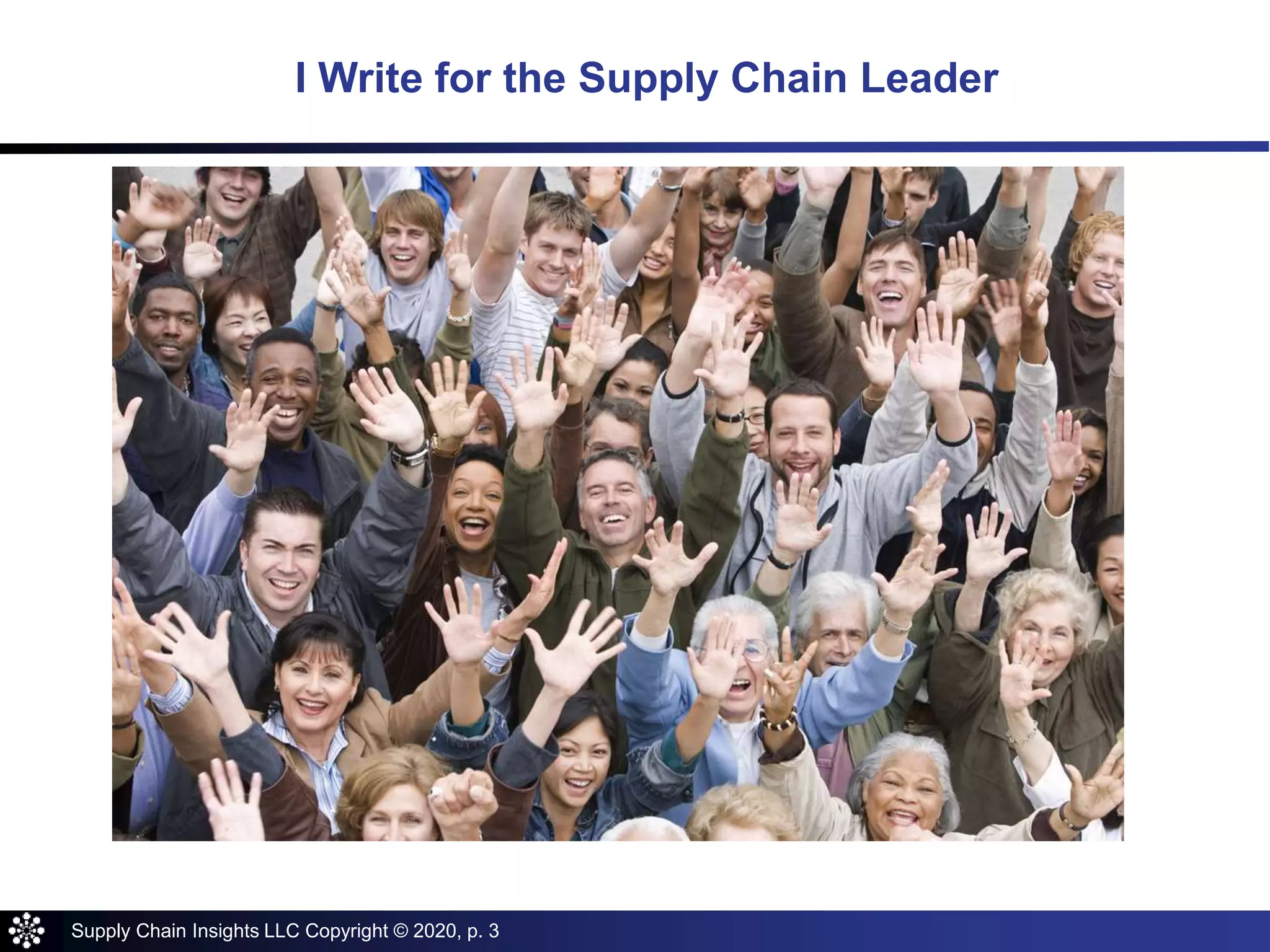 Supply Chain Insights LLC Copyright © 2020, p. 3
I Write for the Supply Chain Leader
 