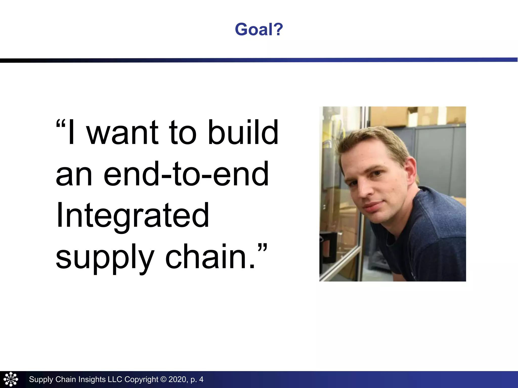 Supply Chain Insights LLC Copyright © 2020, p. 4
Goal?
“I want to build
an end-to-end
Integrated
supply chain.”
 