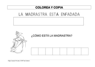 Olga Catasús Poveda. CEIP San Isidoro
COLOREA Y COPIA
LA MADRASTRA ESTÁ ENFADADA
¿CÓMO ESTÁ LA MADRASTRA?