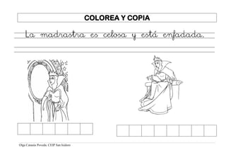 Olga Catasús Poveda. CEIP San Isidoro
COLOREA Y COPIA
La madrastra es celosa y está enfadada.