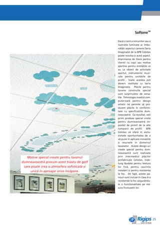 SoftoneTM

                                              Dacì o êarì a minunilor sau o
                                              ilustraêie luminatì ar îmbu-
                                              nìtìêi aspectul camerei.Seria
                                              Imaginaêie de la BPB Celotex
                                              poate rezolva èi acest aspect.
                                              Imprimarea de litere pentru
                                              clienêii cu copii sau motive
                                              sportive pentru entitìêile ce
                                              au ca obiect de activitate
                                              sportul, instrumente muzi-
                                              cale pentru unitìêile de
                                              profil… toate acestea pot
                                              deveni realitate cu Seria
                                              Imaginaêie. Plìcile pentru
                                              tavane construite special
                                              sunt surprinzìtor de versa-
                                              tile. Tehnologia noastrì com-
                                              puterizatì pentru design
                                              artistic ne permite sì pro-
                                              ducem plìcile în conformi-
                                              tate cu specificaêiile dum-
                                              neavoastrì. Ca rezultat, veêi
                                              primi produse special croite
                                              pentru dumneavoastrì im-
                                              posibil de primit de la alte
                                              companii de profil.         BPB
                                              Celotex vì oferì în exclu-
                                              sivitate oportunitatea de a
                                              vì pune în aplicare inovaêiile
                                              èi resursele în domeniul
                                              tavanelor. Aceste design-uri
                                              create special pentru dum-
                                              neavoastrì sunt realizate
   Motive special create pentru tavanul       prin intermediul plìcilor
                                              prefabricate Celotex, înde-
dumneavoastrì precum acest traseu de golf     lung lìudate pentru textura
 care poate crea o atmosfera sofisticatì èi   lor finì, pentru uèurinêa
     unicì în aproape orice încìpere.         instalìrii èi pentru rezistenêa
                                              la foc. De fapt, aceste pa-
                                              nouri sunt incluse în clasa A a
                                              rezistenêei la foc asigurându-
                                              le o funcêionalitate pe mì-
                                              sura frumuseêii lor.




                                                                                25
 