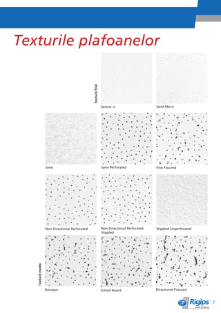 Texturile plafoanelor


                                                Texturì finì


                                                               Serene m                     Sand Micro




                   Sand                                        Sand Perforated              Fine Fissured




                   Non-Directional Perforated                  Non-Directional Perforated   Stippled Unperforated
                                                               Stippled
   Texturì medie




                   Baroque                                     School Board                 Directional Fissured


                                                                                                                    7
 
