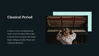 Classical Period
In western music, the classical period
means music from about 1750 to 1825.
It was the time of composers like Joseph
Haydn, Wolfgang Amadeus Mozart, and
Ludwig van Beethoven.
 