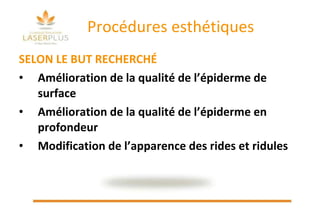Procédures esthétiques  SELON LE BUT RECHERCHÉ Amélioration de la qualité de l’épiderme de surface Amélioration de la qualité de l’épiderme en profondeur Modification de l’apparence des rides et ridules  