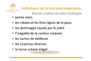 Indications de la microdermabrasion points noirs les ridules et les fines lignes de la peau les dommages causés par le soleil l’inégalité de la couleur cutanée les taches de vieillesse les cicatrices diverses le tonus cutané inégal Souvent combiné aux autres techniques 