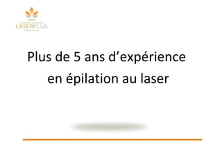 Plus de 5 ans d’expérience  en épilation au laser 