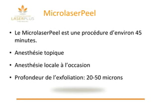 MicrolaserPeel Le MicrolaserPeel est une procédure d’environ 45 minutes. Anesthésie topique  Anesthésie locale à l’occasion Profondeur de l’exfoliation: 20-50 microns 