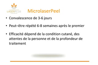 MicrolaserPeel Convalescence de 3-6 jours  Peut–être répété 6-8 semaines après le premier  Efficacité dépend de la condition cutané, des attentes de la personne et de la profondeur de traitement 
