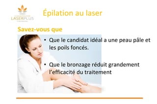 Épilation au laser Que le candidat idéal a une peau pâle et les poils foncés. Que le bronzage réduit grandement l’efficacité du traitement Savez-vous que 