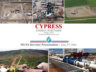 CYPRESSENERGY PARTNERS
MLPA Investor Presentation – June 2nd, 2016
NYSE: CELP
Essential Midstream Services
 