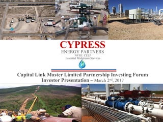 CYPRESSENERGY PARTNERS
Capital Link Master Limited Partnership Investing Forum
Investor Presentation – March 2nd, 2017
NYSE: CELP
Essential Midstream Services
 