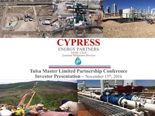 CYPRESSENERGY PARTNERS
Tulsa Master Limited Partnership Conference
Investor Presentation – November 15th, 2016
NYSE: CELP
Essential Midstream Services
 