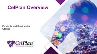 CelPlan Overview
Products and Services for
Utilities
 