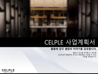 물품에 담긴 셀럽의 이야기를 공유합니다.
CELPLE 사업계획서
팬들이 당신을 추억할 수 있도록
CELPLE은 팬들에게 당신의 애장품을 소장할 수 있는
기회를 제공합니다.
 