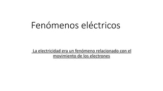 Fenómenos eléctricos
La electricidad era un fenómeno relacionado con el
movimiento de los electrones
UABC.
ALFONSO ROMO
 