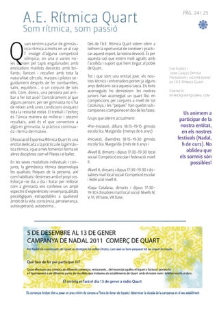 PÀG. 24/ 25 
A.E. Rítmica Quart 
Som rítmica, som passió 
Quan sentim a parlar de gimnàs-tica 
rítmica a molts en ve al cap 
l’ imatge d’alguna competició 
olímpica, on una o varies no-ies 
dansen pel tapís engalanades amb 
encisadors maillots decorats amb bri-llants; 
llancen i recullen amb tota la 
naturalitat cèrcols, masses i pilotes se-guidament 
desprès de fer tombarelles, 
salts, equilibris... o un conjunt de tots 
ells. Com, doncs, una persona pot arri-bar 
a fer tot això? Contràriament al que 
alguns pensen, per ser gimnasta no s’ha 
de néixer amb unes condicions úniques i 
tota la resta bé rodat. El treball i l’esforç 
és l’única manera de millorar i obtenir 
resultats, això és el que converteix a 
algú en gimnasta, la pràctica continua-da 
i ferma del mateix. 
L’Associació Esportiva Rítmica Quart és una 
entitat dedicada a la pràctica de la gimnàs-tica 
rítmica, i que a més fomenta i forma en 
altres disciplines com el Pilates i el ballet. 
En les seves modalitats individuals i con-junts, 
la gimnàstica rítmica desenvolupa 
les qualitats físiques de la persona, així 
com habilitats i destreses amb el propi cos. 
Esforçar-se dia a dia i lluitar per millorar 
com a gimnasta ens confereix un ampli 
espectre d’experiències i ensenya qualitats 
psicològiques extrapolables a qualsevol 
àmbit de la vida: constància, perseverança, 
autosuperació, autoestima... 
Des de l’A.E. Rítmica Quart volem oferir a 
tothom la oportunitat de conèixer i practi-car 
aquest esport, la nostra devoció. És per 
aquesta raó que estem molt agraïts amb 
l’acollida i suport que hem tingut al poble 
de Quart. 
Tot i que som una entitat jove, els nos-tres 
tècnics i entrenadors porten ja alguns 
anys dedicant-se a aquesta tasca. Els èxits 
aconseguits ho demostren: les nostres 
juniors han aconseguit un quart lloc en 
competicions per conjunts a nivell de tot 
Catalunya, i les “peques” han quedat sub-campiones 
i campiones en dos de les fases. 
Grups que oferim actualment: 
•Pre-Iniciació, dilluns 18:15-19:15 gimnàs 
escola Sta. Margarida: (menys de 6 anys) 
•Iniciació, divendres 18:15-19:30 gimnàs 
escola Sta. Margarida: (més de 6 anys i 
•Nivell B, dimarts i dijous 17:30-19:30 local 
social: Competició escolar i federació nivell 
II. 
•Nivell A, dimarts i dijous 17:30-19:30 i dis-sabtes 
matí local social: Competició escolar 
i federació nivell III. 
•Copa Catalana, dimarts i dijous 17:30- 
19:30 i dissabtes matí local social: Nivells IV, 
V, VI, VII base, VIII base. 
Eva Flores i 
Joan Carles Ortega 
Presidenta i vicepresident 
de l’A.E.Rítmica Quart 
Contacte: 
ritmicaquart@gmail.com 
Us animem a 
participar de la 
nostra entitat, 
en els nostres 
festivals (Nadal, 
fi de curs). No 
oblideu que 
els somnis són 
possibles! 
 