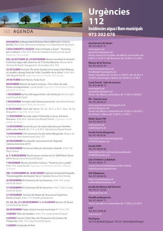 Ajuntament de Quart 
Tel. 972 46 91 71 
www.quart.cat 
ajuntament@quart.cat 
Horari d’atenció al públic: de dilluns a divendres de 
8.00 h a 14.30 h i els dimecres de 18.00 h a 21.00 h 
Museu de la Terrissa 
Tel. 972 46 93 70 
www.museuterrissa.cat 
firadelaterrissa@quart.cat 
Horari: dissabtes de 10.30 h a 14.00 h i de 16.30 h a 
20.00 h; diumenges i festius de 10.00 h a 15.00 h 
Local Social - Sala de Lectura 
Tel. 972 46 90 73 
www.quart.cat 
ajuntament@quart.cat 
Horari: de dilluns a divendres de 17.00 h a 20.00 h 
PIJ - Estació Jove 
Tel. 972 46 94 51 
www.quartjoventut.blogspot.com 
joventut@quart.cat 
Horari: de dilluns a divendres de 16.30 h a 20.30 h i 
els dimarts i dijous de 10.00 h a 13.00 h 
Ràdio Quart FM 
Tel. 972 46 87 81 
www.quart.cat 
radio@quart.cat 
Escola Santa Margarida 
Tel. 972 46 93 81 
www.xtec.cat/ceipstamargarida 
b7002922@xtec.cat 
Escola 9d4t 
Tel. 972 46 83 44 
www.blocs.xtec.cat/escolanovadequart 
b7002942@xtec.cat 
Llar d’infants La Baldufa 
Tel. 972 46 81 17 
www.wix.com/baldufaquart/llar-infants 
baldufa.quart@gmail.com 
INS Vilablareix 
Tel. 972 40 60 05 
http://insvilablareix.cat 
iesdevilablareix@xtec.cat 
Escola de Música del Gironès 
Tel. 972 21 32 62 
emg@girones.cat 
Pavelló poliesportiu 
Tel. 972 46 87 11 
Horari: de dilluns a divendres de 17.00 h a 21.00 h 
CAP 
Tel. 972 18 90 45 
www.ias.cat 
Parròquia 
Tel. 972 46 90 83 (Quart) · 972 21 18 63 (Palol d’Onyar) 
DISSABTES al Museu de la Terrissa. Nous tallers per a tota la 
família. Per a més informació al Museu i/o a l’Ajuntament de Quart 
CADA DIMARTS I DIJOUS “Deixa Petjada a Quart” - Running 
per a tothom. A les 20 h. Punt de trobada Estació jove de Quart. 
Organitza: Fem a Quart 
DEL 24 OCTUBRE AL 23 NOVEMBRE Mostra resultats II seminari 
Ceràmica negra dels alumnes de l’ Escola Massana. Museu de la 
Terrissa de Quart. Inauguració: 24 octubre a les 19 h 
25 OCTUBRE Xerrada “Els drets feudals de la baixa Edat Mitjana, 
el cavaller calongí Simó de Trilla i Castellar de la Selva”. A les 18 h. 
Sala Miquel Pairolí. Organitza: Ateneu Popular de Calonge 
29 OCTUBRE Sant Narcís. Festa local 
NOVEMBRE Mostra de teatre inclusiu. «Tres relats de vida. 
Dones protagonistes». Local Social. Organitza: Coordinadora d’ONG 
solidàries Gironines 
1 NOVEMBRE 6a Fira del Joguet Antic i de Col·lecció. De 9 h a 20 h. 
Local Social de Quart 
7 NOVEMBRE Xerrada sobre Bioneuroemoció. Sala Miquel Pairolí. 
Organitza: Associació “Amb ulls de dona” 
8 NOVEMBRE Camí del terror. De les 20 h a 22 h. Bosc de les 
Brugueres. Organitza: Grup Gracal 
11 NOVEMBRE Xerrada sobre l’Antàrtida a càrrec d’Antoni 
Mussons. A les 20 h. Sala lectura Miquel Pairolí. Organitza: Llar de 
jubilats de Quart 
12 NOVEMBRE Sessió de jocs de taula educatius per famílies 
amb Ludus Mundi. De 17 h a 18.30 h. Sala lectura Miquel Pairolí 
14 NOVEMBRE 25è aniversari Escola Santa Margarida. Museu de 
la Terrissa. Acte institucional a les 12 h 
20 NOVEMBRE Xocolatada i presentació de l’Agenda 
Llatinoamericana 2015 
30 NOVEMBRE Aniversari Mercat. Activitats infantils. A les 11h. 
Plaça Orient 
6, 7 I 8 DESEMBRE Mostra joves artistes de la I QARTalent Show 
2014. Museu de la Terrissa de Quart 
7 DESEMBRE Mostra de teatre inclusiu. “Històries d’un poble”. 
A les 19 h. Local Social. Organitza: Coordinadora d’ONG solidàries 
Gironines 
DEL 19 DESEMBRE AL 18 DE GENER Exposició temporal fotografia 
“Il·lusionagrafies terrissaires” de J.S. Carrera. Museu de la Terrissa 
20 DESEMBRE Els Pastorets de les Gavarres. A les 19 h. Local 
Social de Quart 
21 DESEMBRE Els Pastorets de les Gavarres. A les 11:30 h. Local 
social de Quart. 
21 DESEMBRE Festival de Nadal de l’Associació Esportiva 
Rítmica Quart. A les 17 h. Pavelló poliesportiu 
21, 25, 26, 27 I 28 DESEMBRE I 1, 4 I 6 GENER Quines UE Quart. 
Local Social de Quart 
28 DESEMBRE Patge reial al mercat municipal. D’11 h a 13 h 
3 GENER Taller de fanalets. A les 17 h. Local social de Quart 
4 GENER Concert d’Any Nou de l’Orquestra de Cambra de 
l’Empordà. A les 12 h. Local Social de Quart 
5 GENER Cavalcada de Reis 
Urgències 
112 
Incidències aigua i llum municipals 
[32] AGENDA 972 202 078 
