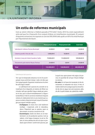 [4] L’AJUNTAMENT INFORMA 
Un estiu de reformes municipals 
Com ja vàrem informar a l’edició passada d’“El Celrè”, l’estiu 2014 ha estat especialment 
actiu pel que fa a l’execució d’un conjunt d’obres en instal·lacions municipals. El conjunt 
d’aquestes actuacions ha suposat un cost de XXX.XXX€ dels quals un XX% ha estat finançat 
per l’Ajuntament de Quart. 
Obra Finançament propi Finançament aliè Cost total 
Salinització i millores Piscina Municipal 24.000 € 0,00 € 24.000 € 
Coberta pavelló i línia de vida 5.000,00 € 18.000 € 23.000 € 
Vestidors Camp de Futbol Gaudenci Sallés 79.000,00 € 110.000,00 € 189.000,00 € 
Tancaments pati exterior Museu Terrissa 24.000 € 0,00 € 24.000 € 
Total 132.000,00 € 128.000,00 € 260.000,00 € 
Salinització de la piscina 
Tot i que la temporada estiuenca no ens ha acom-panyat 
massa amb bon temps i calor, els dies que 
hem pogut gaudir d’aquestes instal·lacions ho hem 
fet amb aigua “salada”. 
La salinització de la piscina ha consistit en la 
instal·lació d’un dispositiu al sistema de filtrat (un 
clorador salí) que aprofita l’aigua salada per gene-rar 
el clor, que es dissol immediatament a l’aigua i 
la desinfecta. Si bé el cost de la instal·lació d’aquest 
sistema és relativament alt, és una inversió que su-posa 
un estalvi a llarg termini pel conjunt d’avantat-ges 
que aquest mètode suposa: 
• Ecològiques. Es tracta d’un cicle totalment 
ecològic i respectuós amb la naturalesa, 
doncs l’hipoclorit que es genera, quan es 
descompon, es torna a convertir en sal. 
• Econòmiques. Estalvi de diners en el man-teniment 
i en els productes químics. Com ja 
sabem, si bé l’aigua s’evapora, la sal no. Per 
tant, la única pèrdua de sal és la que es pro-dueix 
quan entrem i sortim de la piscina, per 
la qual cosa, quan posem més aigua a la pis-cina, 
la quantitat de sal que s’haurà d’afegir 
és mínima. 
• En salut. En no haver de manipular el clor di-rectament, 
es redueixen els riscos. A més, el 
mateix sistema ens assegura que la concentra-ció 
de clor en aigua mai serà excessiva: adéu 
als ulls i la pell irritada i als cabells fets malbé. 
 