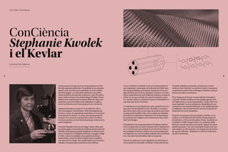 55
54
La dona que ens ocupa avui va ser una pionera en l'àm-
bit dels materials polimèrics. Un polímer és un compost
químic amb una estructura semblant a la d’un collaret
de perles gegant, on cada perla representa una petita
unitat repetitiva anomenada monòmer, i totes les perles
estan unides formant una cadena llarga i flexible. Desco-
bridora d’un material que ha salvat milers de vides a tot
el planeta i una de les fibres més utilitzades en aplica-
cions tan diferents com l'aeroespacial o la construcció.
Stephanie Kwolek va néixer el 31 de juliol de 1923 a
New Kensington, Pennsilvània. Filla d'immigrants po-
lonesos, el pare, un apassionat naturalista, li va inculcar
la passió per la ciència, i la mare, una apassionada de
la moda, li va inculcar la passió dels teixits i les fibres.
Les dues passions serien determinants per al futur de la
petita Stephanie.
El somni d'aquella nena era ser metge i salvar vides, però
per poder pagar-se la facultat de medicina primer havia de
treballar. Amb aquest propòsit, Stephanie va obtenir el seu
Grau en Química a la Margaret Morrison Carnegie College
el 1946. La idea era treballar com a química de forma
temporal fins a tenir els diners suficients per complir el
seu somni de ser metge. Així, aquell mateix any va entrar a
treballar a l'empresa que canviaria la vida, DuPont.
ConCiència
Stephanie Kwolek
i el Kevlar
CULTURA / ConCiència
Escrit per Pau Taberner
Va ser a DuPont on Kwolek va fer el seu descobriment
més important. A principis de la dècada del 1960, Kwo-
lek estava treballant en el desenvolupament d'un nou
tipus de fibra que fos forta, lleugera i resistent a la calor.
Estava experimentant amb diferents polímers, intentant
trobar-ne un que complís tots aquests requisits, quan
es va trobar amb una substància que no s'assemblava a
cap altra que havia vist abans.
La substància era un líquid clar i prim, gairebé com l'ai-
gua, però era increïblement fort. Kwolek es va adonar
que havia topat amb un nou tipus de polímer que tenia
un potencial increïble. Ella i el seu equip van treballar
per refinar la substància i finalment van desenvolupar
un material cinc vegades més resistent que l'acer però
molt més lleuger.
El material el van anomenar Kevlar (l’empresa DuPont
mai va argumentar el motiu d’aquest nom) i ràpidament
es va convertir en una sensació en el món de la ciència i
la tecnologia. El Kevlar s'utilitza ara en una àmplia gam-
ma d'aplicacions, des d'armilles antibales fins a pneumà-
tics, i ha salvat innombrables vides en el procés.
Una de les aplicacions més significatives del Kevlar és
en la producció d'armilles antibales. Abans del Kevlar,
l'armilla antibales era pesada, voluminosa i sovint
ineficaç. Però el Kevlar va canviar tot això. L'armadura
corporal feta amb Kevlar és lleugera i flexible, però pot
aturar una bala en moviment.
Però l'impacte de Kevlar va més enllà de l'armadura
corporal. També s'utilitza en una àmplia gamma d'al-
tres aplicacions, com ara pneumàtics, cordes i fins i tot
naus espacials. La seva resistència i durabilitat el con-
verteixen en un material ideal per a una àmplia gamma
d'indústries, i ha revolucionat la manera de pensar els
materials i les seves propietats.
Després de quaranta anys de treball a DuPont, on va
arribar a ser la Directora del DuPont Pioneering Lab
de polímers, i d'una carrera plena d'èxits, Stephanie es
va jubilar el 1986. Sempre activa, va continuar treba-
llant per acostar els joves a la ciència. Segons les seves
pròpies paraules “crec que cal inspirar la gent jove per-
què creguin en ells mateixos i no tinguin por de pensar
de manera diferent”
. Stephanie va morir el 18 de juny
de 2014 als 90 anys.
 