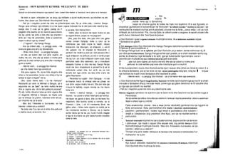 Letersi Teksti tregimtar
140 1
e pa kete, Don Kishoti thirri:
- Edhe sikur te levizni me teper krahe se ata
te viganit Briare, prape do ma paguani!
Dhe, pasi tha kete, dhe pasi thirri me gjithe
zemer zonjen Dylqinje, duke iu lutur qe ta
ndihmonte per kete rrezik te madh, mbuloi
kraharorin me mburojen, uli shtijezen, u vervit
me galopin me te shpejte te Rosinantit, u
perlesh me mullirin e pare qe i doli perpara dhe i
nguli shtijezen ne pelhure, po era e vertiti prape
me aq furi, sa e beri shtijezen cope-cope, duke
perfshire kalin dhe kaloresin, qe u rrokullisen
tatepjete fushes si mos me keq. Sango Panga
rendi me tere shpejtesine e gomarit te tij qe te
ndihmonte ustain dhe, kur arriti, pa se nuk
levizte dot nga vendi, aq keq ishte vrare me
gjithe Rosinantin.
- Perendia na ruajte! - thirri Sangoja. - A nuk
te thashe, imzot, te shikoje mire se g’beje, se
nuk ishin vegse mullinj me ere. Dhe per kete gje
s’mund te lajthitej, vegse ndonje qe i ka marre
koka ere.
- Hesht, i dashur Sango, - iu pergjigj Don
Kishoti, - se punet e luftes nderrojne pa reshtur,
me teper se gjerat e tjera, dhe ca me teper kur
mejtohem, dhe keshtu eshte e verteta, qe ai
Frestoni i Urte, i cili m’i rrembente librat, me
gjithe oden, i ktheu keta vigane ne mullinj qe te
ma rrembente lavdine e Stores, aq e madhe
eshte meria qe me ka, po, fundi i fundit, magjite
e liga te tij s’kane se g’te bejne kunder shpates
sime te mire.
1) shqytarit - ne mesjete. trim qe shoqeronte kaloresin dhe i
mbante armet e mburojen.
2) xhiblet - fare e keqe, njerez te keqij
3) inegale - e pabarabarte
4) m
am
uze - shpor; kaloresi e ve ne thember dhe me te shpon
kalin qe te ece me shpejt.
5) pa fjale - ketu: pa dyshim
6) te perpiqej - ketu: te ndeshej, te luftonte.
IKA KYQ TE KOMENTI Sa
'i
w
*
&
&
©
a
-3}
O
15
■
e
Koment - DON KISHOTI KUNDER MULLINJVE TE ERES
Episodi ne vijim eshte shkeputur nga kapitulli i tete i romanit dhe mbahet si “aventyra” me e njohur e dy heronjue.
Ne keto e siper, shkoqiten per se largu nja tridhjete a dyzet mullinj me ere, qe ndodhen ne ate
fushe, dhe, posa i pa, Don Kishoti i tha shqytarit1
te tij:
- Fati po i rregullon punet me mire se g’deshirojme vete. Se ja, shiko atje, i dashur Sango
Panga, jane shfaqur nja tridhjete e ca me teper vigane kolosale me te diet kam nder mend te bej
beteje dhe t’i vras qe te gjithe, pastaj do t’i
plagkitim dhe keshtu do te nisim te pasurohemi.
Se kjo eshte nje lufte e mire dhe nje sherbim i
larte qe i bej me perendise, duke e spastruar
faqen e dheut nga ky xhiblet2
.
- (^’vigane? - tha Sango Panga.
- Ata qe shikon atje, - iu pergjigj ustai, - me
krahe te gjate prej afro dy kilometrash.
- Shiko mire, imzot, - iu pergjigj Sangoja,
- se ata qe duken atje nuk jane vigane, po
mullinj me ere, dhe ata qe duken si krahe jane
pelhurat, te cilat vertiten prej eres dhe rrotullojne
gurin e mullirit.
- Merret vesh, - iu pergjigj Don Kishoti,
- qe s’ke haber fare nga aventyrat.
Ata jane vigane. Po, ne ke frike, largohu dhe
shko iu fal perendise, kurse une shkoj e hyj ne
beteje te eger e ilegale3
me ta.
Dhe, duke thene keto, i ra me mamuze4
Rosinantit pa vene re klithmat e Sangos, qe e
siguronte se, pa fjale5
, qe ishin mullinj me ere
dhe jo vigane ata, me te diet gatitej te perpiqej6
.
Po atij i ishte mbushur koka qe ishin vigane dhe
s’i degjonte klithmat e Sangos, as hapte syte
per te shikuar se g’ishin, ndonese ishin afruar,
por thoshte me ze te larte:
- Mos ikni, frikacake e burracake, se nje
kalores i vetem po ju sulmon!
Ne kete mes fryu nje ere e lehte dhe pelhurat
e medha nisen te leviznin. Kur
m
a Kjo
skene
eshte here aq e famshme,
saqe ne shume gjuhe te botes ka hyre me kuptimin ® e saj figurativ, si
shprehje gjuhesore e koncentruar ne formulen “te luftosh kunder 8
mullinjve me ere”, qe
nenkupton te matesh me nje armik abstrakt,shume me te forte e sesa vetja, i cili as nuk
shfaqet,as nuk ka emer.Pra, me nje fjale, te luftosh kunder a asgjese, te sajosh situate lufte
pert'u dukur interesant dhe “hero"para te tjereve.
a Don Kishoti i quan vigane kolosale mullinjte e eres. Ai e deformon realitetin sipas
* fantazise se gastit.
■s
e Ne dialogun mes Don Kishotit dhe Sango Panges dallohet kundershtia ndermjet
® fjaleve te personazheve.e
® Sango Panga luan rol te dyfishte per Don Kishotin;ai jo vetem eshte ndihmesi i tij,®
por dhe zeri kundershtues. Sango Panga eshte njeri praktik;ai e sheh realitetin ashtu sig
eshte,te zhveshur nga fantazite e te zotit, gje qe duketqarte nga menyra s se si i
pershkruan mullinjte me nje vertetesilakuriqe gati acaruese:
® ...atje nuk jane vigane, po mullinj me ere, dhe ata qe duken si krahe jane
® pelhurat, te cilat vertiten prej eres dhe rrotullojne gurin e mullirit.
® Ne kundershtim me te,Don Kishoti eshte njeri i lexuar dhe dihet se librat te nxisin £ e
te shtojne fantazine, por ai ka rene ne nje varesi patologjike ndaj tyre, ndaj ka i krijuar
nje hendek te madh mes fantazise dhe realitetit te jetes:
® - Merret vesh, - iu pergjigj Don Kishoti, - qe s’ke haber fare nga aventyrat...
m Don Kishoti eshte figure tragjikomike. Komizmi ne kete rast krijohetnga ajo se ® ai sheh
me syte e fantazise dhe jo me syte reale; priretnga ajo gfare deshiron te ® ndodhe dhe
jo nga ajo qe ndodh ne realitet:
0 Fati po i rregullon punet me mire se g’deshirojme vete...
Ndersa tragjizmi qendron ne synimin per te bere mire dhe besimin se kjo eshte rruga e
Perendise:
Se kjo eshte nje lufte e mire dhe nje sherbim i larte qe i bejme perendise, duke e spastruar
faqen e dheut nga ky xhiblet.
Fjala anakronike xhiblet - fare e keqe (emer abstrakt) perdoret me nje ngjyrim te
forte emocional. Ketu permblidhet dhe thelbi i deshires donkishoteske:
pastrimi i perhershem i botes nga veset e padrejtesia dhe lulezimi i
virtytit e i drejtesise (sig predikon dhe feja), por qe ne realitet eshte e
pamundur.
Tensioni dramatik krijohetne nje situate komike,sepse eshte nje tension
i stimuluar, nje rrezik i sajuar dhe aspak real, sig eshte thirrja e Don
Kishotitdrejtuar mullinjve me ere: “Mos ikni, frikacake e burracake, se nje
kalores i vetem po ju atakon!”
Thirrjet e tij jane imitim i thirrjeve te heronjve te romaneve kaloresiake kur
hidheshin ne sulm.
Komizmi i situates
Kjo dukuri stilistike realizohet ne skenen e famshme t6 betejes ndermjet
Don Kishotit dhe mullinjve te eres.
 