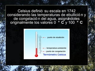 Celsius definió su escala en 1742 considerando las temperaturas de ebullición y de congelación del agua, asignándoles originalmente los valores 0  °C  y 100  °C 