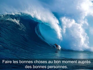 Faire les bonnes choses au bon moment auprès
des bonnes personnes.

 
