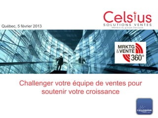Québec, 5 février 2013




         Challenger votre équipe de ventes pour
                soutenir votre croissance
 