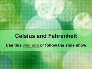 Celsius and Fahrenheit  Use this web site or follow the slide show 