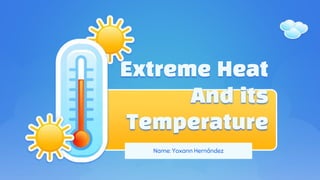 Extreme Heat
And its
Temperature
Name: Yoxann Hernández
 