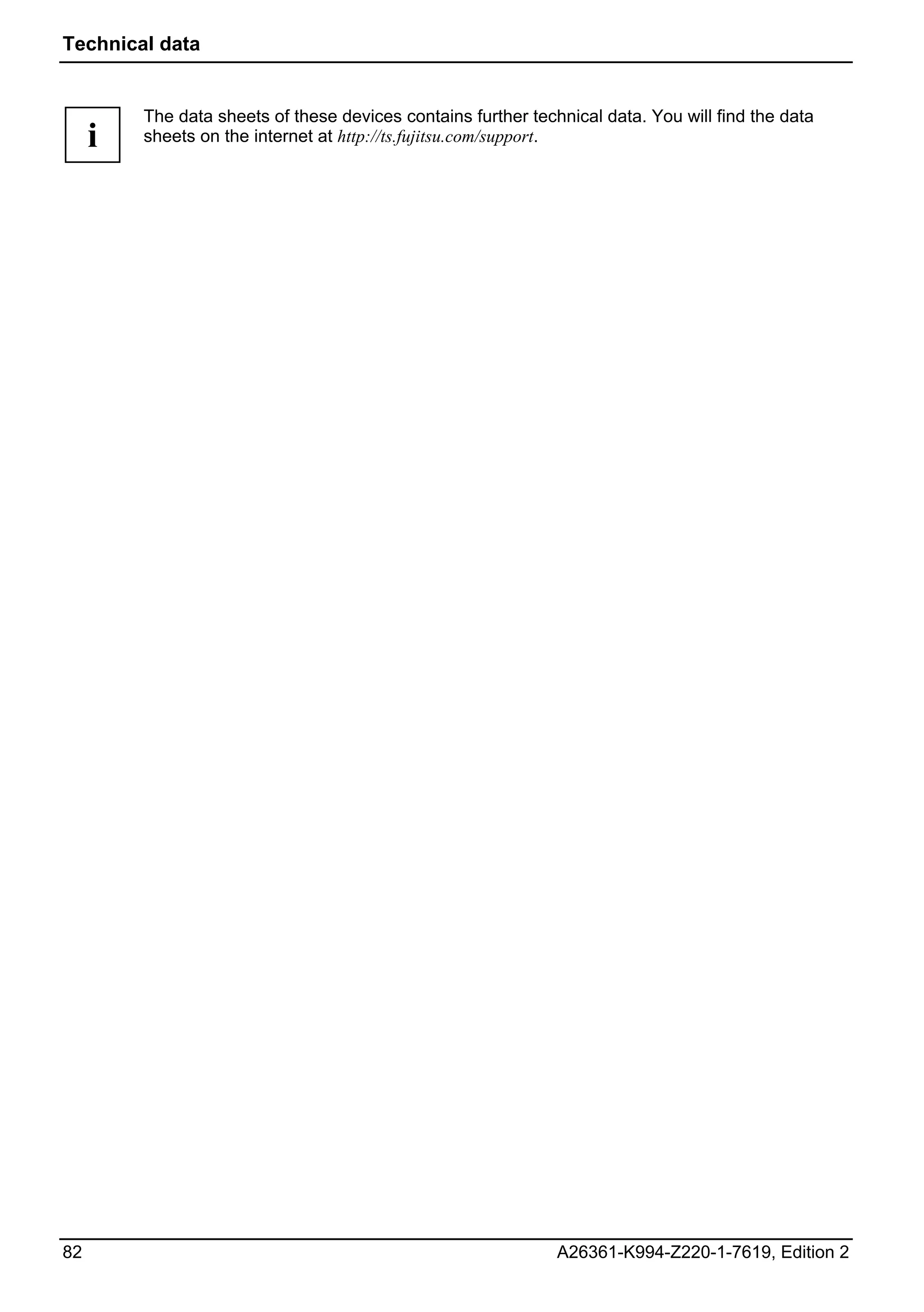 Technical data


         The data sheets of these devices contains further technical data. You will find the data
     i   sheets on the internet at http://ts.fujitsu.com/support.




82                                                             A26361-K994-Z220-1-7619, Edition 2
 