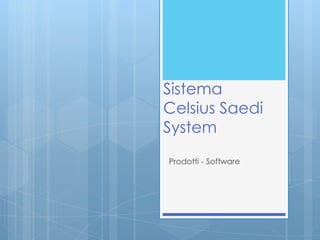 Sistema
Celsius Saedi
System
Prodotti - Software
 