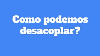 Como podemos
desacoplar?
 