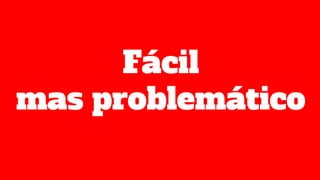 Fácil
mas problemático
 