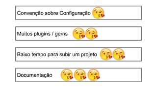 Convenção sobre Configuração
Muitos plugins / gems
Documentação
Baixo tempo para subir um projeto
 