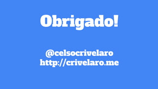 Obrigado!
@celsocrivelaro
http://crivelaro.me
 