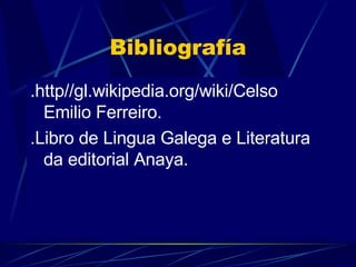 Bibliografía .http//gl.wikipedia.org/wiki/Celso Emilio Ferreiro. .Libro de Lingua Galega e Literatura da editorial Anaya. 