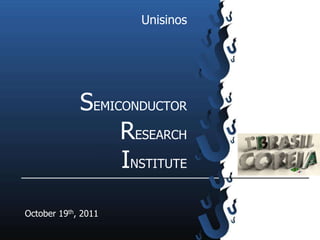 Unisinos




             SEMICONDUCTOR
                  RESEARCH
                  INSTITUTE

October 19th, 2011
 