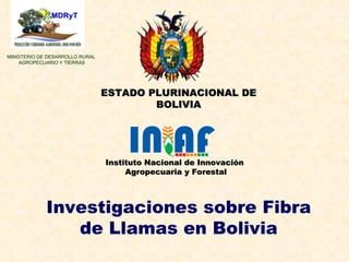 Investigaciones sobre Fibra de Llamas en Bolivia MINISTERIO DE DESARROLLO RURAL  AGROPECUARIO Y TIERRAS Instituto Nacional de Innovación  Agropecuaria y Forestal ESTADO PLURINACIONAL DE BOLIVIA 
