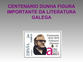 CENTENARIO DUNHA FIGURA
IMPORTANTE DA LITERATURA
        GALEGA
 