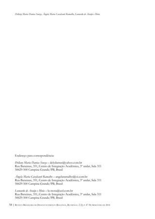 Dellany Maria Dantas Souza, Ângela Maria Cavalcanti Ramalho, Leonardo de Araújo e Mota
REVISTA BRASILEIRA DE DESENVOLVIMENTO REGIONAL, BLUMENAU, 2 (2), P. 47-58, PRIMAVERA DE 201458 |
Endereço para correspondência:
Dellany Maria Dantas Souza – delydantas@yahoo.com.br
Rua Baraúnas, 351, Centro de Integração Acadêmica, 3º andar, Sala 311
58429-500 Campina Grande/PB, Brasil
Ângela Maria Cavalcanti Ramalho – angelaramalho@oi.com.br
Rua Baraúnas, 351, Centro de Integração Acadêmica, 3º andar, Sala 311
58429-500 Campina Grande/PB, Brasil
Leonardo de Araújo e Mota – la-mota@uol.com.br
Rua Baraúnas, 351, Centro de Integração Acadêmica, 3º andar, Sala 311
58429-500 Campina Grande/PB, Brasil
 