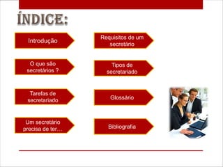 Requisitos de um
 Introdução
                     secretário


  O que são           Tipos de
 secretários ?      secretariado


  Tarefas de
 secretariado        Glossário



 Um secretário
precisa de ter…     Bibliografia
 