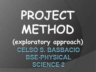 PROJECT 
METHOD 
(exploratory approach) 
 