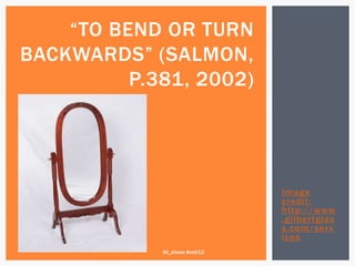“TO BEND OR TURN
BACKWARDS” (SALMON,
          P.381, 2002)




                                 Image
                                 credit:
                                 http://www
                                 .gilbertglas
                                 s.com/ser v
                                 ices
             @t_eloise #celt12
 